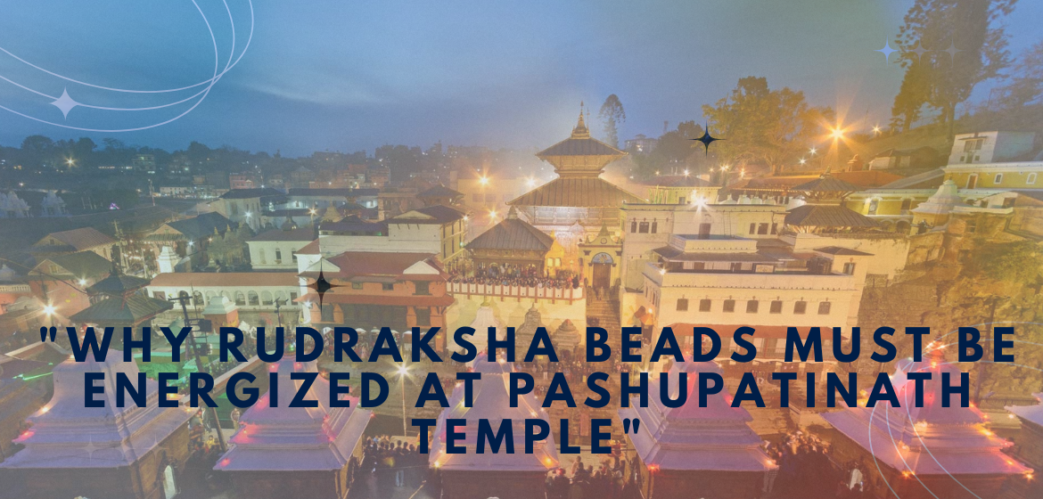 "Why Rudraksha Beads Must Be Energized at Pashupatinath Temple"